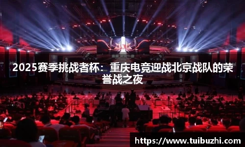 2025赛季挑战者杯：重庆电竞迎战北京战队的荣誉战之夜