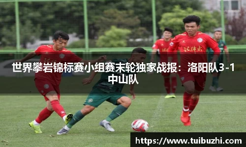 世界攀岩锦标赛小组赛末轮独家战报：洛阳队3-1中山队