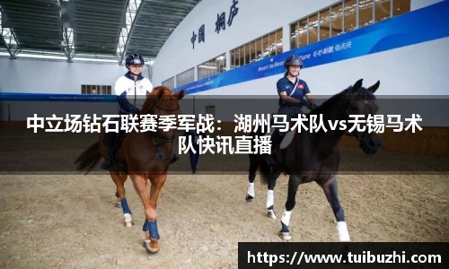 中立场钻石联赛季军战：湖州马术队vs无锡马术队快讯直播