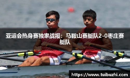 亚运会热身赛独家战报：马鞍山赛艇队2-0枣庄赛艇队