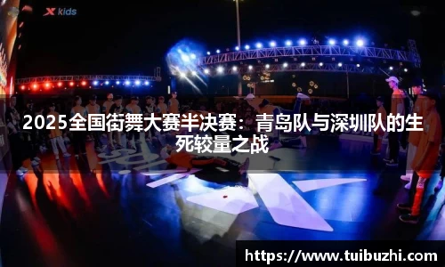 2025全国街舞大赛半决赛：青岛队与深圳队的生死较量之战