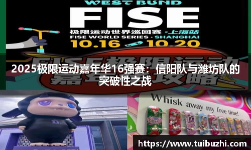 2025极限运动嘉年华16强赛：信阳队与潍坊队的突破性之战