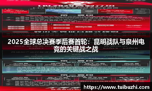 2025全球总决赛季后赛首轮：昆明战队与泉州电竞的关键战之战
