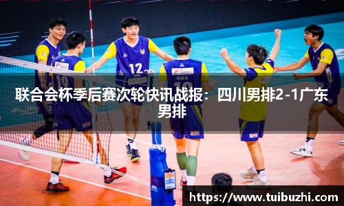 联合会杯季后赛次轮快讯战报：四川男排2-1广东男排