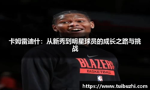 卡姆雷迪什：从新秀到明星球员的成长之路与挑战