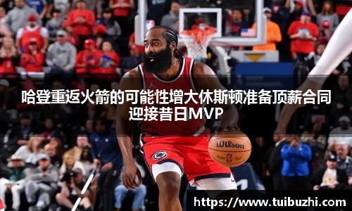 哈登重返火箭的可能性增大休斯顿准备顶薪合同迎接昔日MVP
