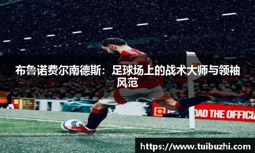 布鲁诺费尔南德斯：足球场上的战术大师与领袖风范