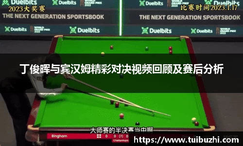 丁俊晖与宾汉姆精彩对决视频回顾及赛后分析